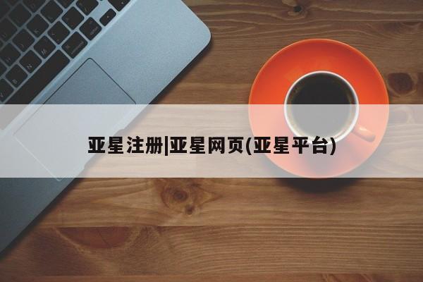 亚星app下载 亚星会员开户亚星注册|亚星网页(亚星平台)