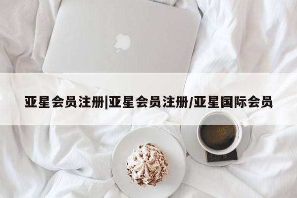 亚星app下载 亚星会员开户|亚星会员注册/亚星国际会员