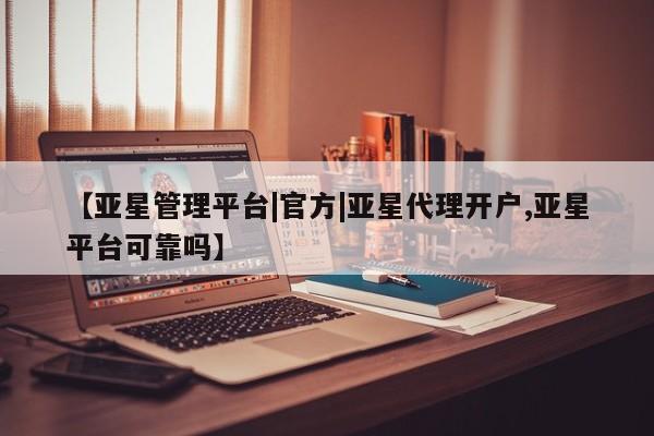 亚星app下载 亚星会员开户【亚星管理平台|官方|亚星代理开户,亚星平台可靠吗】