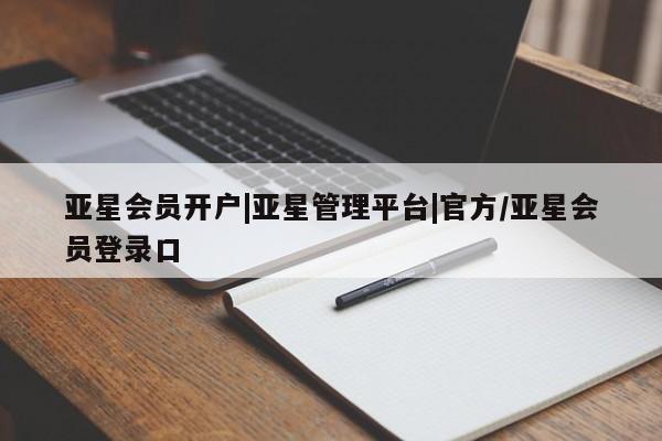 亚星app下载 亚星会员开户亚星会员开户|亚星管理平台|官方/亚星会员登录口