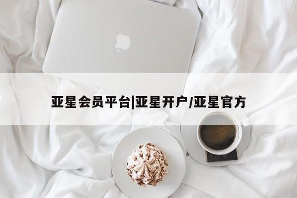 亚星app下载 亚星会员开户亚星会员平台|亚星开户/亚星官方