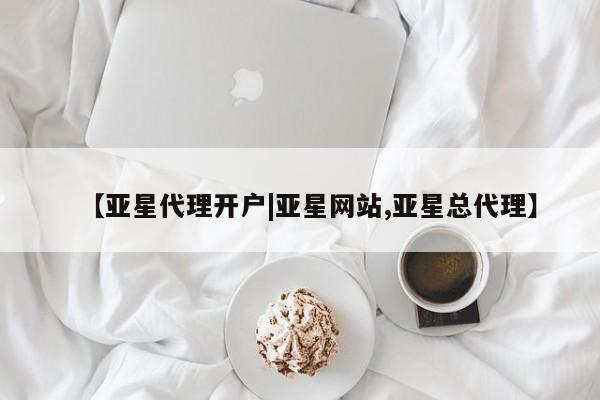 亚星app下载 亚星会员开户【亚星代理开户|亚星网站,亚星总代理】