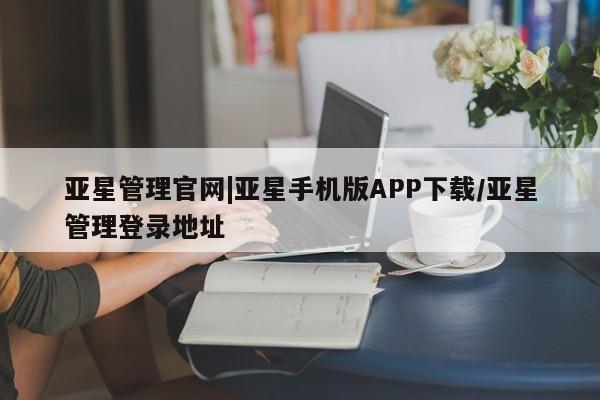 亚星app下载 亚星会员开户亚星管理官网|亚星手机版APP下载/亚星管理登录地址