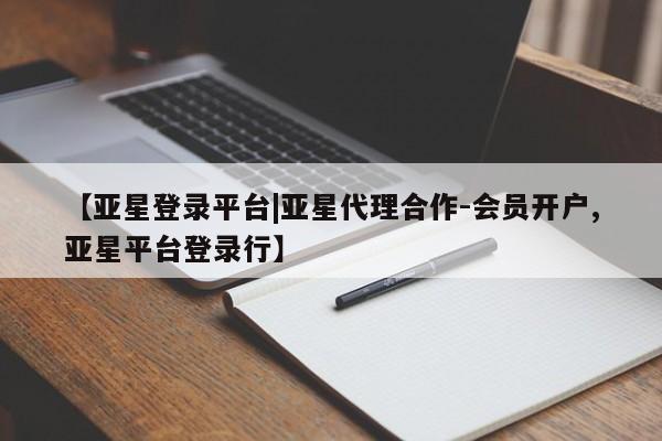 亚星app下载 亚星会员开户【亚星登录平台|亚星代理合作-会员开户,亚星平台登录行】