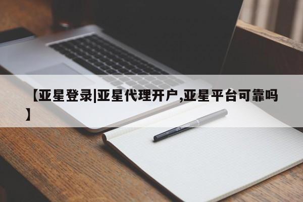 亚星app下载 亚星会员开户【亚星登录|亚星代理开户,亚星平台可靠吗】