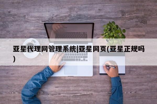 亚星app下载 亚星会员开户亚星代理网管理系统|亚星网页(亚星正规吗)