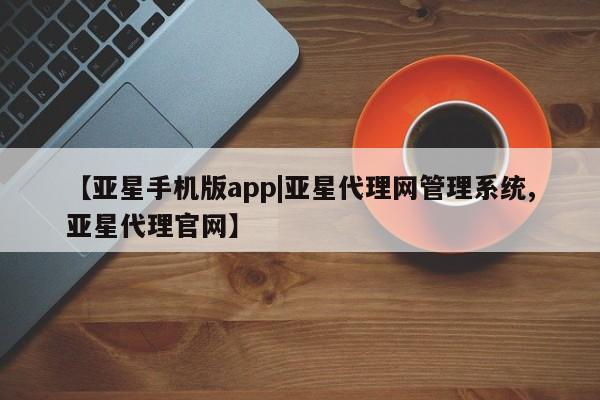亚星app下载 亚星会员开户【亚星手机版app|亚星代理网管理系统,亚星代理官网】