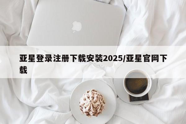 亚星app下载 亚星会员开户亚星登录注册下载安装2025/亚星官网下载