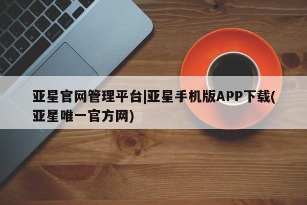 亚星官网管理平台|亚星手机版APP下载