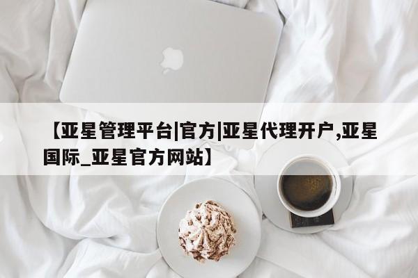 亚星管理平台|官方|亚星代理开户