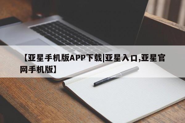 亚星app下载 亚星会员开户【亚星手机版APP下载|亚星入口,亚星官网手机版】