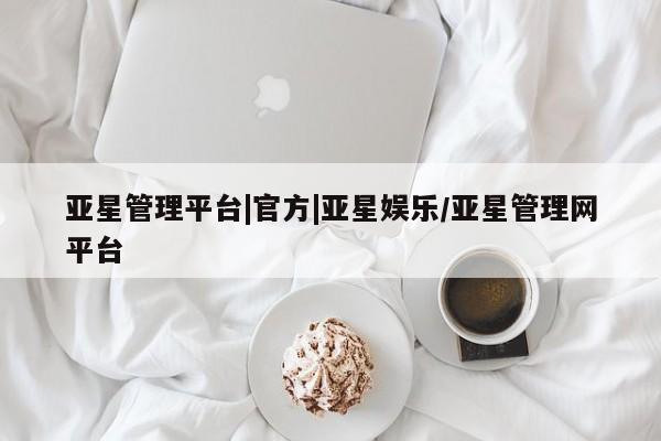 亚星app下载 亚星会员开户亚星管理平台|官方|亚星娱乐/亚星管理网平台
