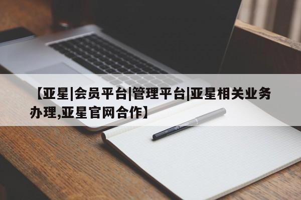 亚星app下载 亚星会员开户【亚星|会员平台|管理平台|亚星相关业务办理,亚星官网合作】