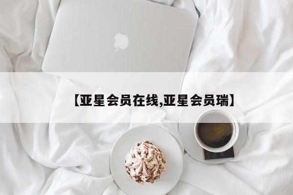 亚星app下载 亚星会员开户【亚星会员在线,亚星会员瑞】