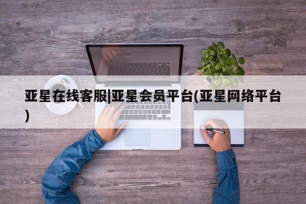 亚星app下载 亚星会员开户亚星在线客服|亚星会员平台(亚星网络平台)