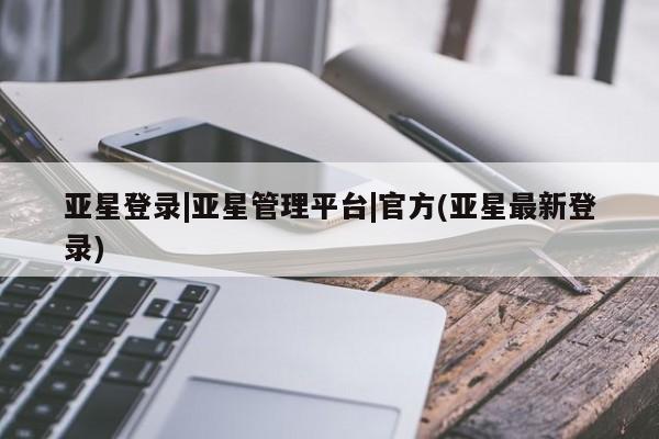 亚星app下载 亚星会员开户亚星登录|亚星管理平台|官方(亚星最新登录)