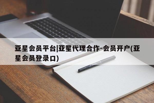 亚星app下载 亚星会员开户亚星会员平台|亚星代理合作-会员开户(亚星会员登录口)