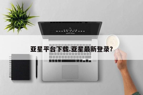 亚星app下载 亚星会员开户亚星平台下载.亚星最新登录？