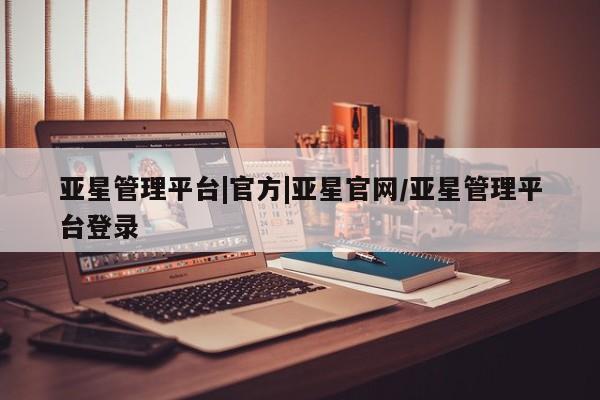 亚星app下载 亚星会员开户亚星管理平台|官方|亚星官网/亚星管理平台登录