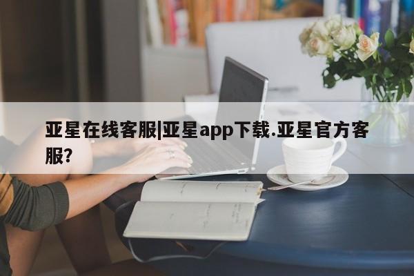 亚星在线客服|亚星app下载