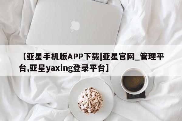 亚星手机版APP下载|亚星官网_管理平台