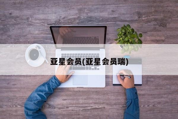 亚星app下载 亚星会员开户亚星会员(亚星会员瑞)