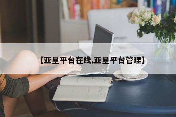 亚星app下载 亚星会员开户【亚星平台在线,亚星平台管理】